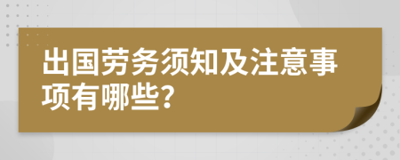 出国劳务须知及注意事项有哪些？