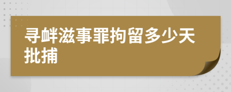 寻衅滋事罪拘留多少天批捕