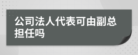 公司法人代表可由副总担任吗