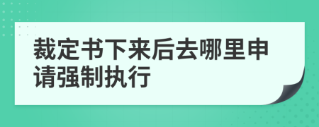 裁定书下来后去哪里申请强制执行