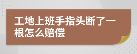 工地上班手指头断了一根怎么赔偿