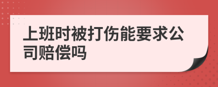 上班时被打伤能要求公司赔偿吗