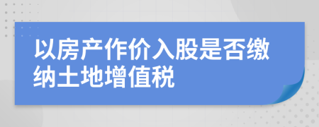 以房产作价入股是否缴纳土地增值税