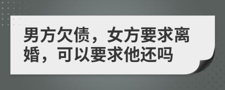 男方欠债，女方要求离婚，可以要求他还吗