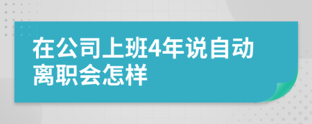 在公司上班4年说自动离职会怎样