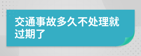 交通事故多久不处理就过期了