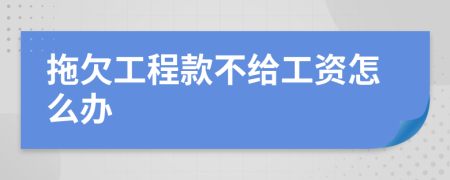 拖欠工程款不给工资怎么办