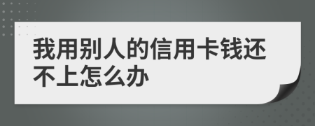 我用别人的信用卡钱还不上怎么办