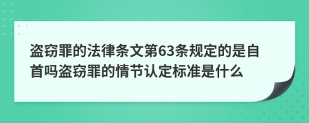 盗窃罪的法律条文第63条规定的是自首吗盗窃罪的情节认定标准是什么