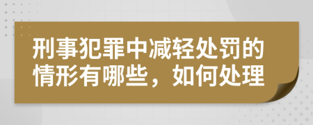 刑事犯罪中减轻处罚的情形有哪些，如何处理