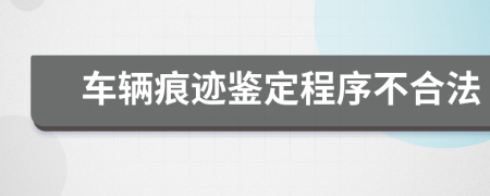 车辆痕迹鉴定程序不合法