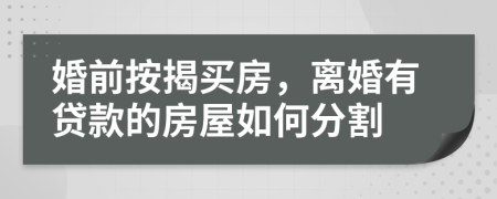 婚前按揭买房，离婚有贷款的房屋如何分割