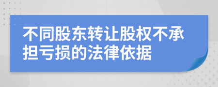 不同股东转让股权不承担亏损的法律依据