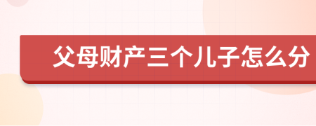 父母财产三个儿子怎么分