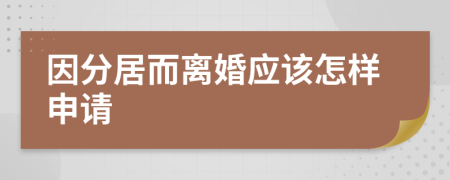 因分居而离婚应该怎样申请