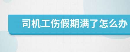 司机工伤假期满了怎么办