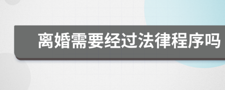 离婚需要经过法律程序吗