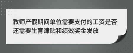 教师产假期间单位需要支付的工资是否还需要生育津贴和绩效奖金发放