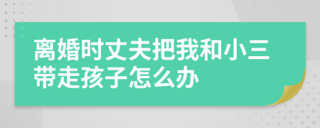 离婚时丈夫把我和小三带走孩子怎么办