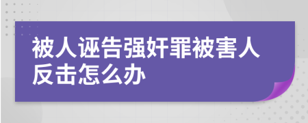 被人诬告强奸罪被害人反击怎么办