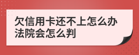 欠信用卡还不上怎么办法院会怎么判