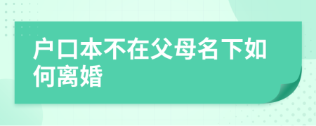 户口本不在父母名下如何离婚