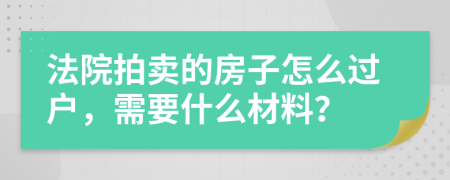 法院拍卖的房子怎么过户，需要什么材料？