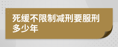 死缓不限制减刑要服刑多少年