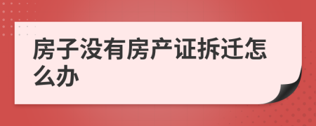 房子没有房产证拆迁怎么办