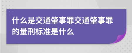 什么是交通肇事罪交通肇事罪的量刑标准是什么