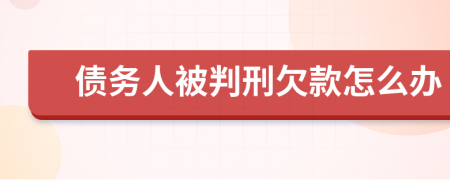 债务人被判刑欠款怎么办