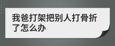 我爸打架把别人打骨折了怎么办