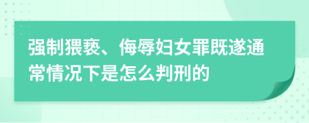 强制猥亵、侮辱妇女罪既遂通常情况下是怎么判刑的