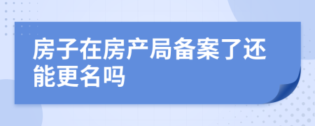 房子在房产局备案了还能更名吗