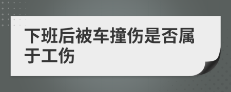 下班后被车撞伤是否属于工伤