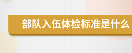 部队入伍体检标准是什么