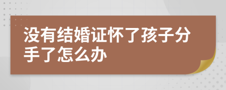 没有结婚证怀了孩子分手了怎么办