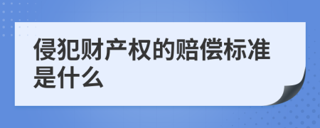 侵犯财产权的赔偿标准是什么