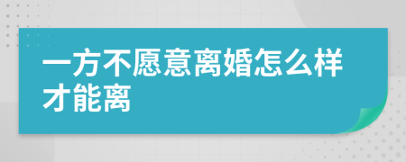 一方不愿意离婚怎么样才能离