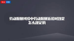 劳动报酬纠纷中劳动报酬诉讼时效是怎么规定的