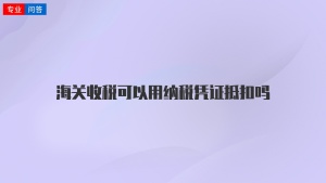 海关收税可以用纳税凭证抵扣吗