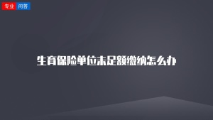 生育保险单位未足额缴纳怎么办