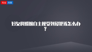 妇女的婚姻自主权受到侵犯该怎么办？