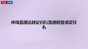 环境监测法规定自行监测的要求是什么