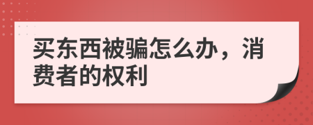 买东西被骗怎么办，消费者的权利