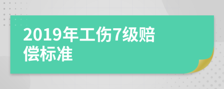 2019年工伤7级赔偿标准