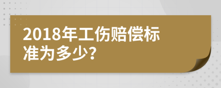 2018年工伤赔偿标准为多少？