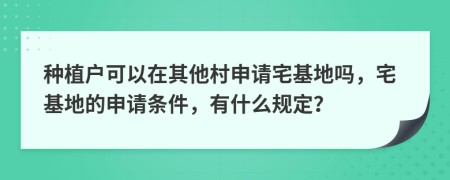 种植户可以在其他村申请宅基地吗，宅基地的申请条件，有什么规定？