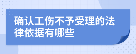 确认工伤不予受理的法律依据有哪些