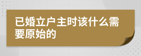已婚立户主时该什么需要原始的